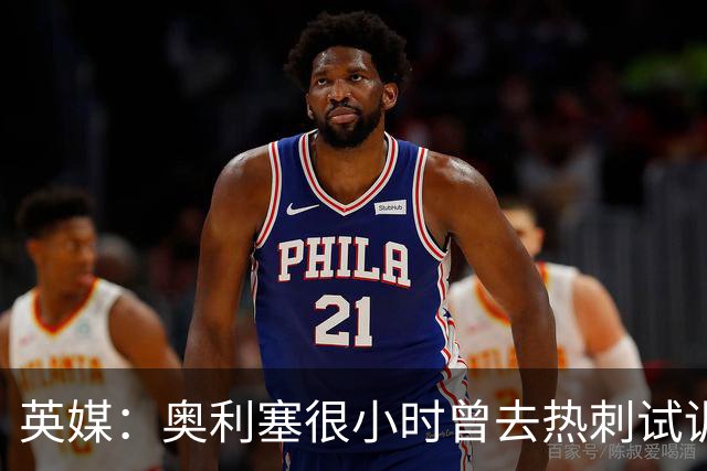 英媒：奥利塞很小时曾去热刺试训但被放弃，部分原因在于态度问题