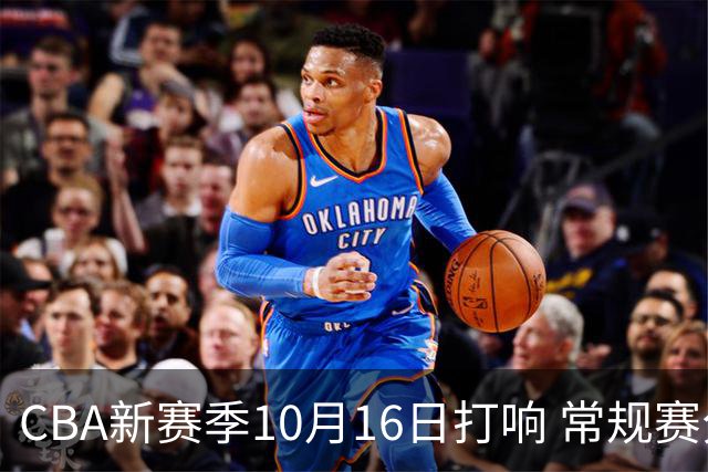 CBA新赛季10月16日打响 常规赛分三个阶段共46轮